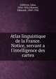 Atlas linguistique de la France. Notice, servant a l'intelligence des cartes, Gilli?ron, Jules, 1854-1926,Edmont, Edmond, 1849-1926 