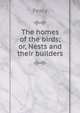 The homes of the birds; or, Nests and their builders, Percy 
