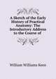 A Sketch of the Early History of Practical Anatomy: The Introductory Address to the Course of ., William Williams Keen 