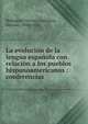 La evolucion de la lengua espanola con relacion a los pueblos hispanoamericanos : conferencias, Rodr?guez-Navas y Carrasco, Manuel, 1848-1922 