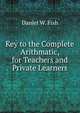 Key to the Complete Arithmatic, for Teachers and Private Learners, Daniel W. Fish 