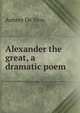 Alexander the great, a dramatic poem, Aubrey de Vere 