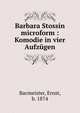 Barbara Stossin microform : Komodie in vier Aufzugen, Bacmeister, Ernst, b. 1874 