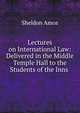 Lectures on International Law: Delivered in the Middle Temple Hall to the Students of the Inns ., Sheldon Amos 