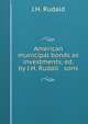 American municipal bonds as investments, ed. by J.H. Rudall & sons, J.H. Rudald 