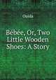 Bebee, Or, Two Little Wooden Shoes: A Story, Ouida 
