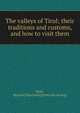 The valleys of Tirol; their traditions and customs, and how to visit them, Busk, R[achel] H[arriette] [from old catalog] 