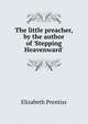 The little preacher, by the author of 'Stepping Heavenward'., Elizabeth Prentiss 