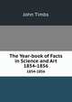 The Year-book of Facts in Science and Art. 1854-1856, John Timbs 