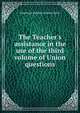 The Teacher's assistance in the use of the third volume of Union questions, American Sunday-School Union 