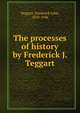 The processes of history by Frederick J. Teggart, Teggart, Frederick John, 1870-1946 