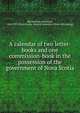 A calendar of two letter-books and one commission-book in the possession of the government of Nova Scotia, MacMechan, Archibald, 1862-1933,Nova Scotia. General assembly. [from old catalog] 