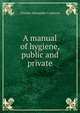 A manual of hygiene, public and private, Charles Alexander Cameron 