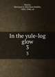 In the yule-log glow. 3, Morris, Harrison S. (Harrison Smith), 1856-1948, ed 