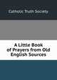 A Little Book of Prayers from Old English Sources, Catholic Truth Society 