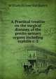 A Practical treatise on the surgical diseases of the genito-urinary organs including syphilis c. 2, William Holme van Buren 