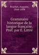 Grammaire historique de la langue francaise. Pref. par E. Littre, Brachet, Auguste, 1844-1898 