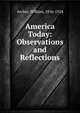 America Today: Observations and Reflections, Archer, William, 1856-1924 