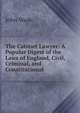 The Cabinet Lawyer: A Popular Digest of the Laws of England, Civil, Criminal, and Constitutional ., John Wade 