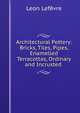 Architectural Pottery: Bricks, Tiles, Pipes, Enamelled Terracottas, Ordinary and Incrusted ., Leon Lefevre 