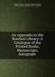 An Appendix to the Rowfant Library: A Catalogue of the Printed Books, Manuscripts, Autograph ., Frederick Locker -Lampson, Augustine Birrell, Godfrey Tennyson Lampson Locker -Lampson 