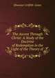The Ascent Through Christ: A Study of the Doctrine of Redemption in the Light of the Theory of ., Ebenezer Griffith -Jones 