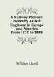 A Railway Pioneer: Notes by a Civil Engineer in Europe and America from 1838 to 1888, William Lloyd 