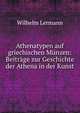 Athenatypen auf griechischen M?nzen: Beitr?ge zur Geschichte der Athena in der Kunst, Wilhelm Lermann 