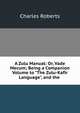 A Zulu Manual: Or, Vade Mecum; Being a Companion Volume to "The Zulu-Kafir Language", and the ., Charles Roberts 