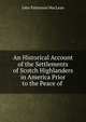 An Historical Account of the Settlements of Scotch Highlanders in America Prior to the Peace of ., J. P. MacLean 