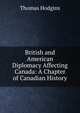 British and American Diplomacy Affecting Canada: A Chapter of Canadian History, Thomas Hodgins 