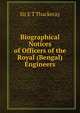 Biographical Notices of Officers of the Royal (Bengal) Engineers, Sir E T Thackeray 