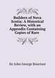 Builders of Nova Scotia: A Historical Review, with an Appendix Containing Copies of Rare ., Sir John George Bourinot 