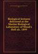 Biological lectures delivered at the Marine Biological Laboratory of Wood's Holl sic. 1899, Marine Biological Laboratory (Woods Hole , Mass.) 