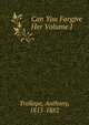 Can You Forgive Her Volume I, Trollope, Anthony, 1815-1882 