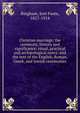 Christian marriage; the ceremony, history and significance; ritual, practical and arch?ological notes; and the text of the English, Roman, Greek, and Jewish ceremonies, Bingham, Joel Foote, 1827-1914 