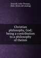 Christian philosophy, God; being a contribution to a philosophy of theism, Driscoll, John Thomas, 1866- [from old catalog] 