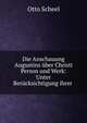 Die Anschauung Augustins uber Christi Person und Werk: Unter Berucksichtigung ihrer ., Otto Scheel 