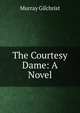 The Courtesy Dame: A Novel, Murray Gilchrist 