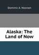 Alaska: The Land of Now, Dominic A. Noonan 