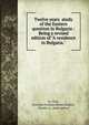 Twelve years ?study of the Eastern question in Bulgaria : Being a revised edition of "A residence in Bulgaria.", St. Clair, Stanislas Graham Bower,Brophy, Charles A., joint author 