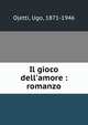 Il gioco dell'amore : romanzo, Ojetti, Ugo, 1871-1946 