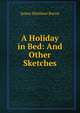 A Holiday in Bed: And Other Sketches, J. M. Barrie 