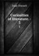 Curiosities of literature. -. 3, Isaac Disraeli 
