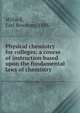 Physical chemistry for colleges; a course of instruction based upon the fundamental laws of chemistry, Millard, Earl Bowman, 1888- 