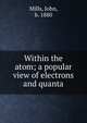 Within the atom; a popular view of electrons and quanta, Mills, John, b. 1880 