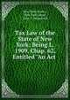 Tax Law of the State of New York: Being L. 1909, Chap. 62, Entitled "An Act ., New York (State ), New York (State , John T. Fitzpatrick 