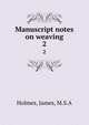 Manuscript notes on weaving. 2, Holmes, James, M.S.A 