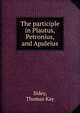The participle in Plautus, Petronius, and Apuleius, Sidey, Thomas Kay 