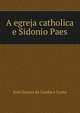 A egreja catholica e Sidonio Paes, Jose Soares da Cunha e Costa 